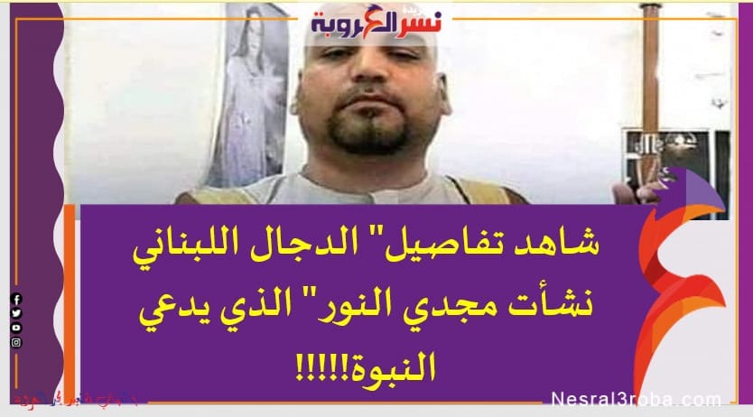 شاهد تفاصيل" الدجال اللبناني نشأت مجدي النور " الذي يدعي النبوة!!!!!