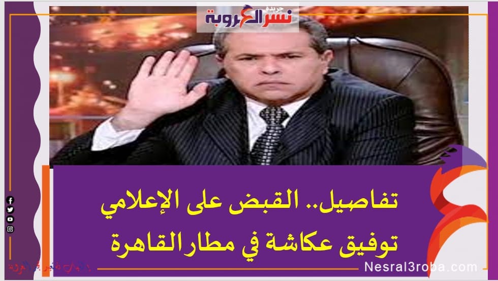 تفاصيل القبض على الإعلامي توفيق عكاشة في مطار القاهرة