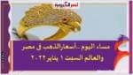 مساء اليوم ..أسعارالذهب فى مصروالعالم السبت 1 يناير 2022