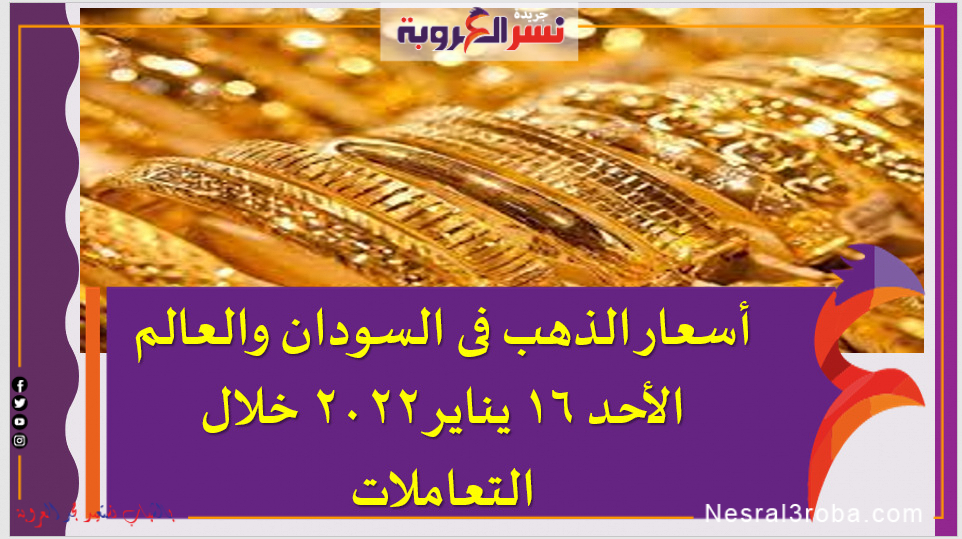 أسعار الذهب فى السودان والعالم الأحد 16 يناير 2022 خلال التعاملات