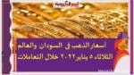 أسعار الذهب فى السودان والعالم الثلاثاء 5 يناير2022 خلال التعاملات