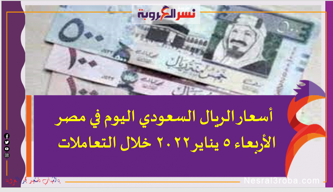 أسعار الريال السعودي اليوم في مصر الأربعاء 5 يناير 2022 خلال التعاملات