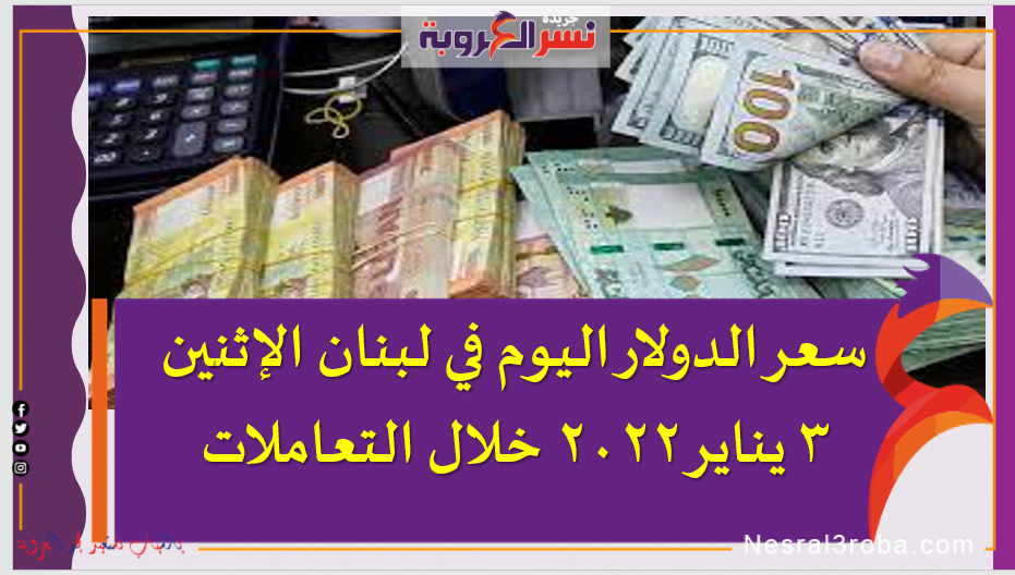 سعر الدولار اليوم في لبنان الإثنين 3 يناير 2022 خلال التعاملات