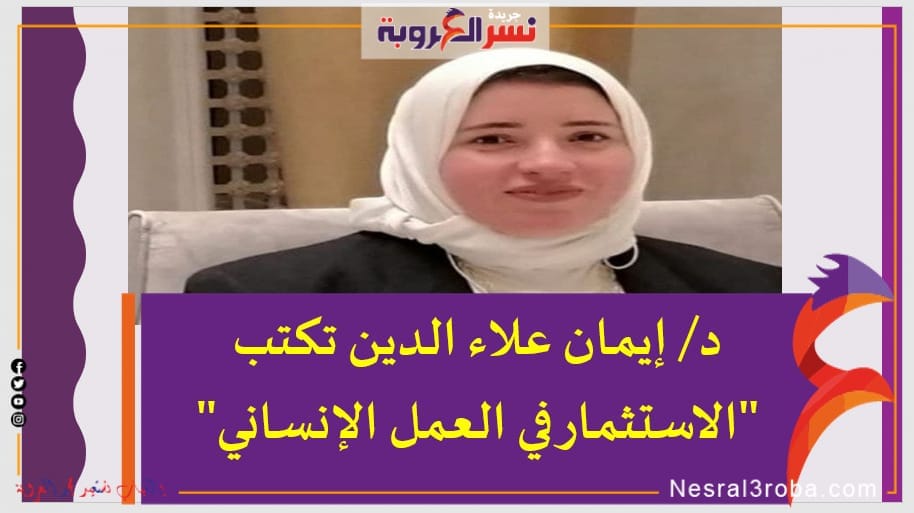 د/ إيمان علاء الدين تكتب "الاستثمار في العمل الإنساني"