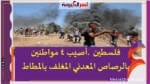 فلسطين .أصيب 4 مواطنين بالرصاص المعدني المغلف بالمطاط