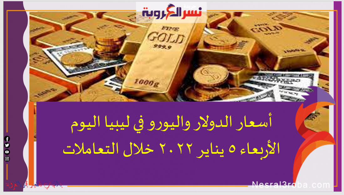 أسعار الدولار واليورو في ليبيا اليوم الأربعاء 5 يناير 2022 خلال التعاملات