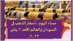 مساء اليوم ..أسعار الذهب فى السودان والعالم الأحد 2 يناير 2022.