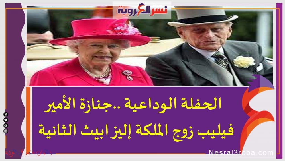 الحفلة الوداعية ..جنازة الأمير فيليب زوج الملكة إليزابيث الثانية
