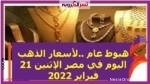 هبوط عام ..لأسعار الذهب اليوم في مصر الإثنين 21 فبراير 2022