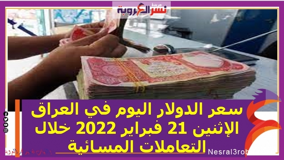 سعر الدولار اليوم في العراق الإثنين 21 فبراير 2022 خلال التعاملات المسائية