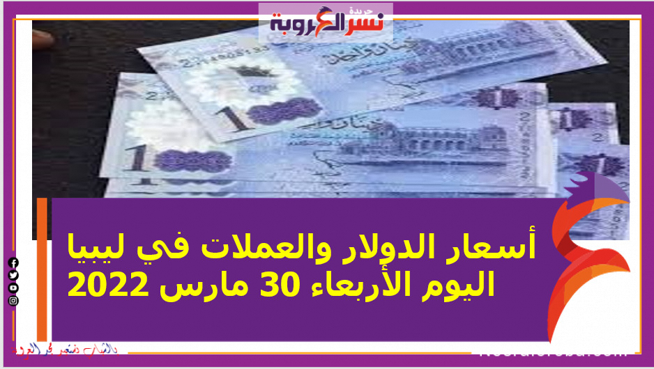 أسعار الدولار والعملات في ليبيا اليوم الأربعاء 30 مارس 2022 خلال التعاملات
