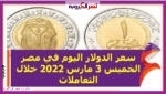 سعر الدولار اليوم في مصر الخميس 3 مارس 2022 خلال التعاملات