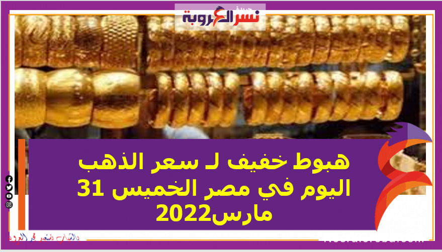 هبوط خفيف لـ سعر الذهب اليوم في مصر الخميس 31 مارس2022