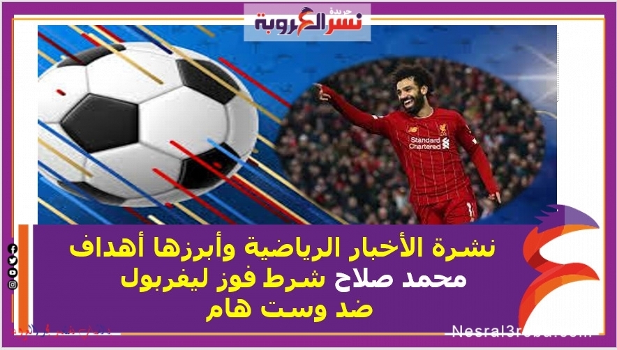   نشرة الأخبار الرياضية وأبرزها أهداف محمد صلاح شرط فوز ليفربول ضد وست هام