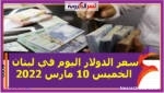 سعر الدولار اليوم في لبنان الخميس 10 مارس 2022.. خلال التعاملات