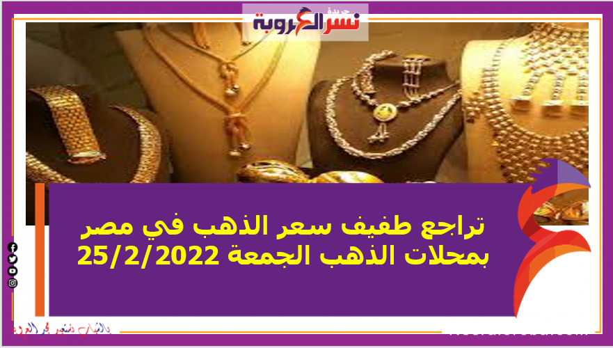تراجع طفيف سعر الذهب في مصر بمحلات الذهب الجمعة 25/2/2022