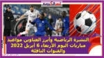 النشرة الرياضية وأبرز العناوين ..مواعيد مباريات اليوم الأربعاء 6 أبريل 2022 والقنوات الناقلة