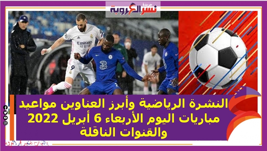 النشرة الرياضية وأبرز العناوين ..مواعيد مباريات اليوم الأربعاء 6 أبريل 2022 والقنوات الناقلة