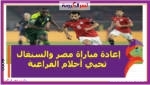 إعادة مباراة مصر والسنغال تحيي أحلام الفراعنة