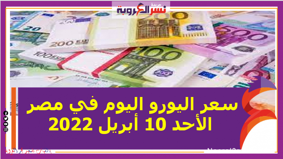 سعر اليورو اليوم في مصر الأحد 10 أبريل 2022 خلال التعاملات