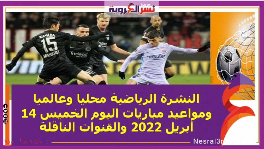 النشرة الرياضية محليا وعالميا ..ومواعيد مباريات اليوم الخميس 14 أبريل 2022 والقنوات الناقلة