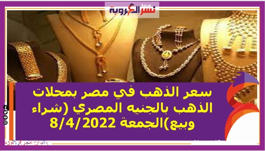 سعر الذهب في مصر بمحلات الذهب بالجنيه المصري (شراء وبيع)الجمعة 8/4/2022