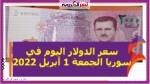 سعر الدولار اليوم في سوريا الجمعة 1 أبريل 2022.. خلال التعاملات