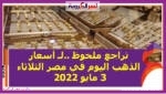 تراجع ملحوظ ..لـ أسعار الذهب اليوم في مصر الثلاثاء 3 مايو 2022