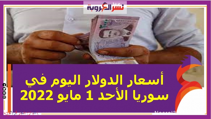 أسعار الدولار اليوم في سوريا الأحد 1 مايو 2022..خلال التعاملات