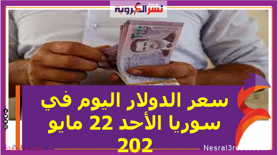 سعر الدولار اليوم في سوريا الأحد 22 مايو 2022..خلال التعاملات