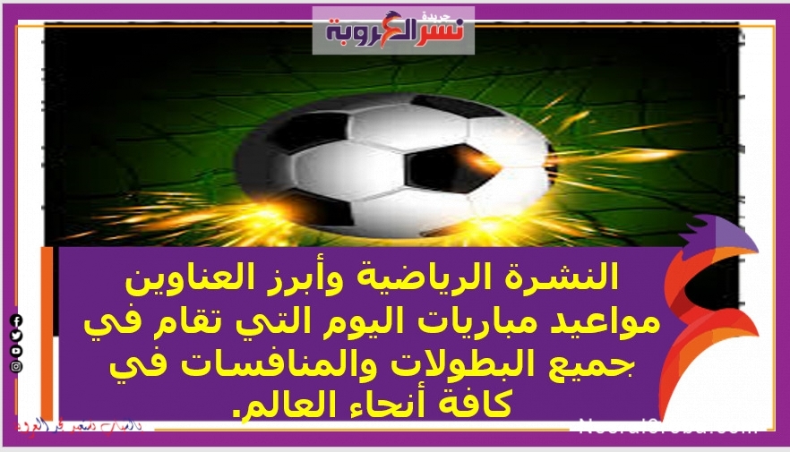 النشرة الرياضية وأبرز العناوين مواعيد مباريات اليوم التي تقام في جميع البطولات والمنافسات في كافة أنحاء العالم.