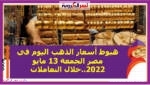 هبوط أسعار الذهب اليوم في مصر الجمعة 13 مايو 2022..خلال التعاملات