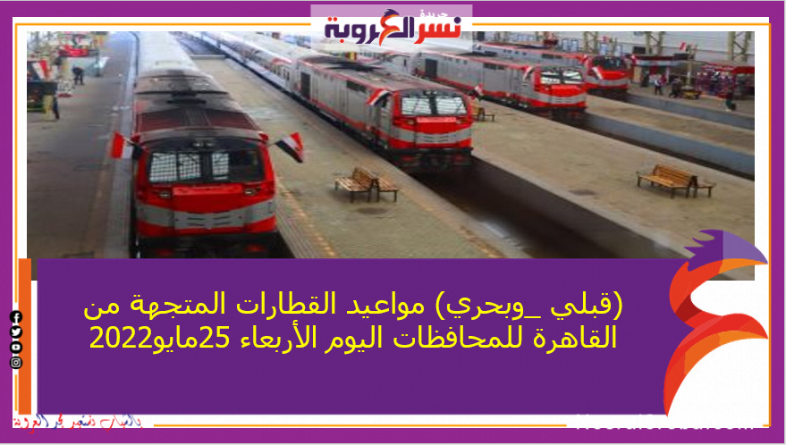 (قبلي _وبحري) مواعيد القطارات المتجهة من القاهرة للمحافظات اليوم الأربعاء 25مايو2022
