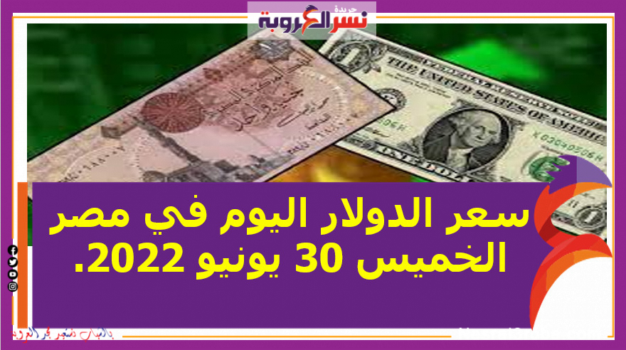 سعر الدولار اليوم في مصر الخميس 30 يونيو 2022.. خلال التعاملات