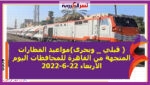( قبلي _ وبحرى)مواعيد القطارات المتجهة من القاهرة للمحافظات اليوم الأربعاء 22-6-2022