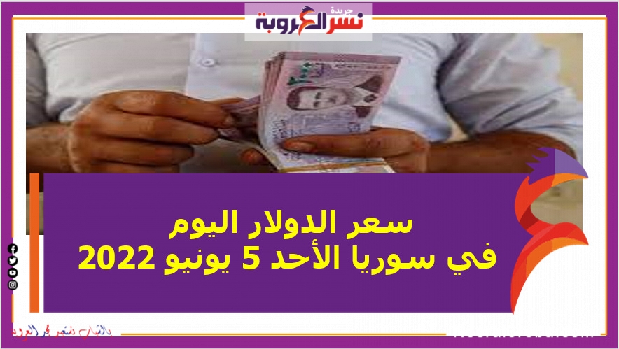 سعر الدولار اليوم في سوريا الأحد 5 يونيو 2022.. خلال التعاملات