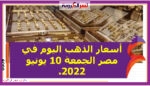 أسعار الذهب اليوم في مصر الجمعة 10 يونيو 2022..خلال التعاملات