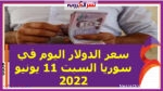 سعر الدولار اليوم في سوريا السبت 11 يونيو 2022.. خلال التعاملات