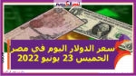 تعرف على سعر الدولار اليوم في مصر الخميس 23 يونيو 2022.. لدى البنوك المصرية