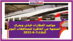 مواعيد القطارات قبلي وبحري المتجهة من القاهرة للمحافظات اليوم الثلاثاء7-6-2022