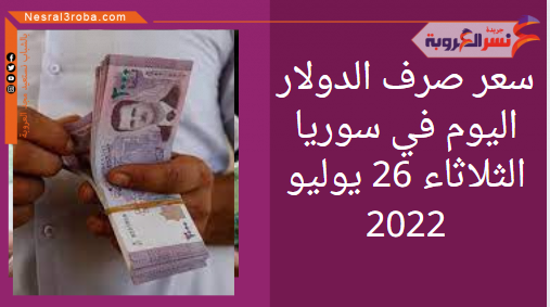 سعر صرف الدولار اليوم في سوريا الثلاثاء 26 يوليو 2022.. خلال التداول