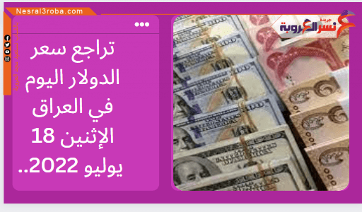 تراجع سعر الدولار بالعراق اليوم الاثنين 18 تموز 2022