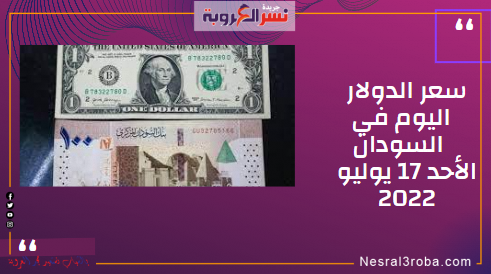 سعر الدولار اليوم في السودان الأحد 17 يوليو 2022.. داخل بنك السودان والسوق الموازية