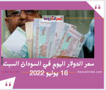 سعر الدولار اليوم في السودان السبت 16 يوليو 2022.. خلال التعاملات