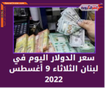 سعر الدولار اليوم في لبنان الثلاثاء 9 أغسطس 2022..خلال التداول