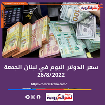 سعر الدولار اليوم في لبنان الجمعة 26 أغسطس 2022.. خلال التداول