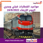 مواعيد القطارات (قبلي وبحري )اليوم الأربعاء 24/8/2022