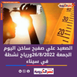 الصعيد على صفيح ساخن اليوم الجمعة 26 أغسطس2022 .. ورياح نشطة على سيناء