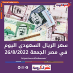 تعرف علي سعر الريال السعودي اليوم الجمعة 26 أغسطس 2022.. بالبنوك المصرية