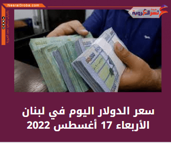 سعر الدولار اليوم في لبنان الأربعاء 17 أغسطس 2022.. داخل السوق السوداء